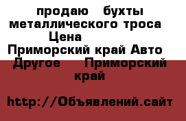 продаю 3 бухты металлического троса  › Цена ­ 10 000 - Приморский край Авто » Другое   . Приморский край